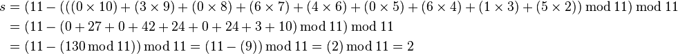 
\begin{align}
 s &= (11 - ( ((0\times 10)+(3\times 9)+(0\times 8)+(6\times 7)+(4\times 6)+(0\times 5)+(6\times 4)+(1\times 3)+(5\times 2) ) \,\bmod\, 11 ) \,\bmod\, 11\\
   &=    (11 - (0 + 27 +   0 +  42 +  24 +   0 + 24  +   3 + 10 ) \,\bmod\, 11) \,\bmod\, 11\\
   &= (11-(130 \,\bmod\, 11))\,\bmod\, 11 = (11-(9))\,\bmod\, 11 = (2)\,\bmod\, 11 = 2
\end{align}
