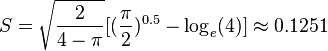  S = \sqrt { \frac{ 2 }{ 4 - \pi } } [ ( \frac{ \pi }{ 2 } )^{ 0.5 } - \log_e( 4 ) ] \approx 0.1251 