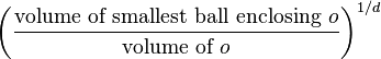 \left(\frac{\text{volume of smallest ball enclosing} \ o}{\text{volume of} \ o}\right)^{1/d}