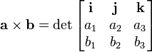 \mathbf{a}\times\mathbf{b}=\det \begin{bmatrix}
\mathbf{i} & \mathbf{j} & \mathbf{k} \\
a_1 & a_2 & a_3 \\
b_1 & b_2 & b_3 \\
\end{bmatrix}