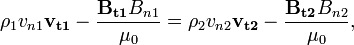   \rho_1 v_{n1} \mathbf{v_{t1}} - \frac{\mathbf{B_{t1}}B_{n1}}{\mu_0}= \rho_2 v_{n2} \mathbf{v_{t2}} - \frac{\mathbf{B_{t2}}B_{n2}}{\mu_0},