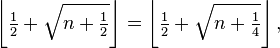 \left\lfloor\tfrac12 + \sqrt{n+\tfrac12}\right\rfloor = \left\lfloor\tfrac12 + \sqrt{n+\tfrac14}\right\rfloor,
