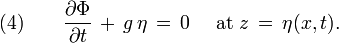 (4) \qquad \frac{\partial\Phi}{\partial t}\, +\, g\, \eta\, =\, 0 \quad \text{ at } z\, =\, \eta(x,t).