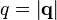 q = \left |\mathbf{q} \right |