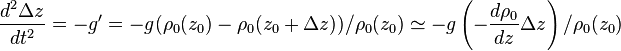 \frac{d^2 \Delta z}{dt^2} = - g^\prime = - g (\rho_0(z_0)-\rho_0(z_0+\Delta z))/\rho_0(z_0) \simeq - g \left(-\frac{d\rho_0}{dz} \Delta z\right)/\rho_0(z_0)