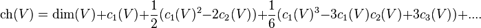  \operatorname{ch}(V) = \operatorname{dim}(V) + c_1(V) + \frac{1}{2}(c_1(V)^2 - 2c_2(V)) + \frac{1}{6} (c_1(V)^3 - 3c_1(V)c_2(V) + 3c_3(V)) + ....