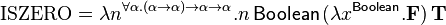 \mathrm{ISZERO} = \lambda n^{\forall \alpha. (\alpha \rightarrow \alpha) \rightarrow \alpha \rightarrow \alpha}{.}n\, \mathsf{Boolean}\, (\lambda x^\mathsf{Boolean}{.}\mathbf{F})\, \mathbf{T}