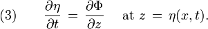 (3) \qquad \frac{\partial\eta}{\partial t}\, =\, \frac{\partial\Phi}{\partial z} \quad \text{ at } z\, =\, \eta(x,t).