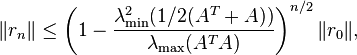  \|r_n\| \leq \left( 1-\frac{\lambda_{\mathrm{min}}^2(1/2(A^T + A))}{ \lambda_{\mathrm{max}}(A^T A)} \right)^{n/2} \|r_0\|, 