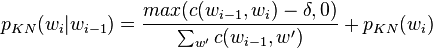
p_{KN}(w_i|w_{i-1}) = \frac{max(c(w_{i-1},w_{i}) - \delta,0)}{\sum_{w'} c(w_{i-1},w')} + p_{KN}(w_i) 
