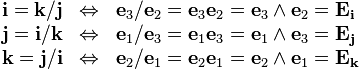 \begin{array}{rcl}
  \mathbf{i}=\mathbf{k}/\mathbf{j} & \Leftrightarrow & \mathbf{e}_{3}
  /\mathbf{e}_{2} =\mathbf{e}_{3} \mathbf{e}_{2} =\mathbf{e}_{3} \wedge
  \mathbf{e}_{2} =\mathbf{E}_{\mathbf{i}}\\
  \mathbf{j}=\mathbf{i}/\mathbf{k} & \Leftrightarrow & \mathbf{e}_{1}
  /\mathbf{e}_{3} =\mathbf{e}_{1} \mathbf{e}_{3} =\mathbf{e}_{1} \wedge
  \mathbf{e}_{3} =\mathbf{E}_{\mathbf{j}}\\
  \mathbf{k}=\mathbf{j}/\mathbf{i} & \Leftrightarrow & \mathbf{e}_{2}
  /\mathbf{e}_{1} =\mathbf{e}_{2} \mathbf{e}_{1} =\mathbf{e}_{2} \wedge
  \mathbf{e}_{1} =\mathbf{E}_{\mathbf{k}}\end{array}
