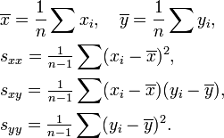 \begin{align}
  & \overline{x} = \frac{1}{n}\sum x_i, \quad \overline{y} = \frac{1}{n}\sum y_i, \\
  & s_{xx} = \tfrac{1}{n-1}\sum (x_i-\overline{x})^2, \\
  & s_{xy} = \tfrac{1}{n-1}\sum (x_i-\overline{x})(y_i-\overline{y}), \\
  & s_{yy} = \tfrac{1}{n-1}\sum (y_i-\overline{y})^2.
  \end{align}