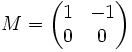 M = \begin{pmatrix}1 & -1 \\ 0 & 0\end{pmatrix}