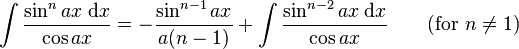 \int\frac{\sin^n ax\;\mathrm{d}x}{\cos ax} = -\frac{\sin^{n-1} ax}{a(n-1)} + \int\frac{\sin^{n-2} ax\;\mathrm{d}x}{\cos ax} \qquad\mbox{(for }n\neq 1\mbox{)}\,\!