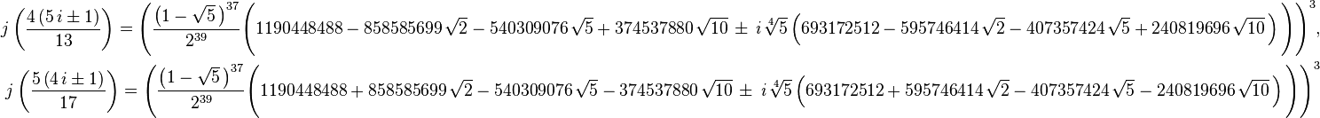 \begin{align}

j \left( \frac{4 \left( 5 \, i \pm 1 \right)}{13} \right) = \Bigg( \frac{\left( 1 - \sqrt{5} \, \right)^{37}}{2^{39}} \Bigg( 1190448488 - 858585699 \, \sqrt{2} - 540309076 \, \sqrt{5} + 374537880 \, \sqrt{10} \, \pm \, \textit{i} \, \sqrt[4]{5} \left( 693172512 - 595746414 \, \sqrt{2} - 407357424 \, \sqrt{5} + 240819696 \, \sqrt{10} \, \right) \Bigg) \Bigg)^3,\\
j \left( \frac{5 \left( 4 \, i \pm 1 \right)}{17} \right) = \Bigg( \frac{\left( 1 - \sqrt{5} \, \right)^{37}}{2^{39}} \Bigg( 1190448488 + 858585699 \, \sqrt{2} - 540309076 \, \sqrt{5} - 374537880 \, \sqrt{10} \, \pm \, \textit{i} \, \sqrt[4]{5} \left( 693172512 + 595746414 \, \sqrt{2} - 407357424 \, \sqrt{5} - 240819696 \, \sqrt{10} \, \right) \Bigg) \Bigg)^3
\end{align}