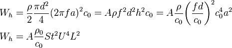 \begin{align}
  & {{W}_{h}}=\frac{\rho }{2}\frac{\pi {{d}^{2}}}{4}{{\left( 2\pi fa \right)}^{2}}{{c}_{0}}=A\rho {{f}^{2}}{{d}^{2}}{{h}^{2}}{{c}_{0}}=A\frac{\rho }{{{c}_{0}}}{{\left( \frac{fd}{{{c}_{0}}} \right)}^{2}}c_{0}^{4}{{a}^{2}} \\ 
 & {{W}_{h}}=A\frac{{{\rho }_{0}}}{{{c}_{0}}}S{{t}^{2}}{{U}^{4}}{{L}^{2}} \\ 
\end{align}