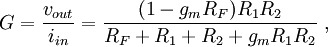  G = \frac {v_{out}} {i_{in}} =  \frac {(1-g_m R_F)R_1 R_2} {R_F+R_1+R_2+g_m R_1R_2} \ , 