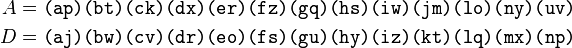 \begin{align}
A &= \texttt{(ap)(bt)(ck)(dx)(er)(fz)(gq)(hs)(iw)(jm)(lo)(ny)(uv)} \\
D &= \texttt{(aj)(bw)(cv)(dr)(eo)(fs)(gu)(hy)(iz)(kt)(lq)(mx)(np)} \\
\end{align}