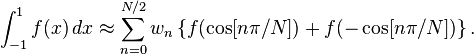 \int_{-1}^1 f(x)\, dx \approx \sum_{n=0}^{N/2} w_n \left\{ f(\cos[n\pi/N]) + f(-\cos[n\pi/N]) \right\} .