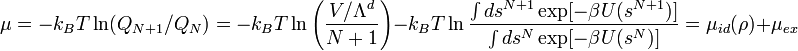 \mu= -k_{B}T\ln(Q_{N+1}/Q_{N})=-k_{B}T\ln\left(\frac{V/\Lambda^{d}}{N+1}\right) - k_{B}T \ln{\frac{\int ds^{N+1}\exp[-\beta U(s^{N+1})]}{\int ds^{N}\exp[-\beta U(s^{N})]}}=\mu_{id}(\rho) + \mu_{ex}