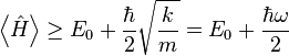 \left\langle \hat{H} \right\rangle \geq E_0 + \frac{\hbar}{2} \sqrt{\frac{k}{m}} = E_0 + \frac{\hbar \omega}{2}