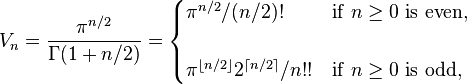 V_n = \frac{\pi ^ {n/2}}{\Gamma(1+n/2)} = \begin{cases}
{\pi^{n/2}}/{(n/2)!} & \mathrm{if~}n \ge 0\mathrm{~is~even,} \\
~\\
{\pi^{\lfloor n/2 \rfloor}2^{\lceil n/2 \rceil}}/{n!!} & \mathrm{if~}n \ge 0\mathrm{~is~odd,}
\end{cases} 