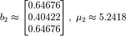 b_2 \approx 
\left[\begin{matrix}
   0.64676 \\
   0.40422 \\
   0.64676 \\
\end{matrix}\right], ~\mu_2 \approx 5.2418
