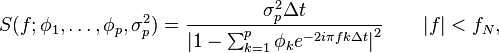S(f;\phi_1,\ldots,\phi_p,\sigma^2_p) 
= \frac{\sigma^2_p\Delta t}{\left| 1 - \sum_{k=1}^p \phi_k e^{-2i\pi f k \Delta t}\right|^2} \qquad |f| < f_N,