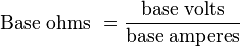 \text{Base ohms }=\frac{\text{base volts}}{\text{base amperes}}