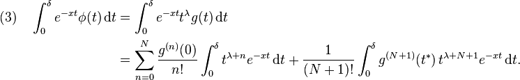 \begin{align}
(3) \quad \int_0^\delta e^{-xt} \phi(t)\,\mathrm dt &= \int_0^\delta e^{-xt} t^\lambda g(t)\,\mathrm dt \\
&= \sum_{n=0}^{N} \frac{g^{(n)}(0)}{n!} \int_0^\delta t^{\lambda + n} e^{-xt}\,\mathrm dt + \frac{1}{(N+1)!} \int_0^\delta g^{(N+1)}(t^*)\, t^{\lambda+N+1} e^{-xt}\,\mathrm dt.
\end{align}