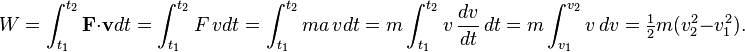 W =  \int_{t_1}^{t_2} \mathbf{F}\cdot \mathbf{v}dt =  \int_{t_1}^{t_2} F \,v dt =  \int_{t_1}^{t_2} ma \,v dt = m \int_{t_1}^{t_2} v \,{dv \over dt}\,dt = m \int_{v_1}^{v_2} v\,dv = \tfrac12 m (v_2^2 - v_1^2) .