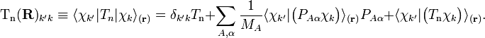  
\mathrm{T_n}(\mathbf{R})_{k'k}
\equiv \langle \chi_{k'} | T_n | \chi_k\rangle_{(\mathbf{r})}
 = \delta_{k'k} T_{\textrm{n}}
        + \sum_{A,\alpha}\frac{1}{M_A} \langle\chi_{k'}|\big(P_{A\alpha}\chi_k\big)\rangle_{(\mathbf{r})} P_{A\alpha} + \langle\chi_{k'}|\big(T_\mathrm{n}\chi_k\big)\rangle_{(\mathbf{r})}.
