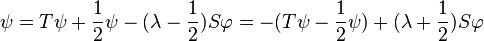 \displaystyle{\psi=T\psi +{1\over 2}\psi -(\lambda- {1\over 2})S\varphi=-(T\psi -{1\over 2}\psi) +(\lambda+{1\over 2})S\varphi}