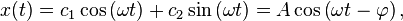  x(t) = c_1\cos\left(\omega t\right) + c_2\sin\left(\omega t\right) = A\cos\left(\omega t - \varphi\right),