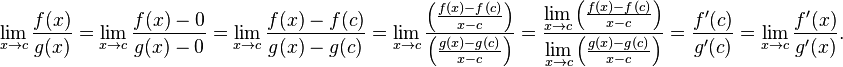 \lim_{x\to c}\frac{f(x)}{g(x)}= \lim_{x\to c}\frac{f(x)-0}{g(x)-0} = \lim_{x\to c}\frac{f(x)-f(c)}{g(x)-g(c)} = \lim_{x\to c}\frac{\left(\frac{f(x)-f(c)}{x-c}\right)}{\left(\frac{g(x)-g(c)}{x-c}\right)} =\frac{\lim\limits_{x\to c}\left(\frac{f(x)-f(c)}{x-c}\right)}{\lim\limits_{x\to c}\left(\frac{g(x)-g(c)}{x-c}\right)}= \frac{f'(c)}{g'(c)} = \lim_{x\to c}\frac{f'(x)}{g'(x)}.