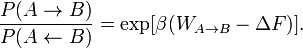  
\frac{P(A \rightarrow B)}
{P( A \leftarrow B)} = \exp [ \beta ( W_{A \rightarrow B} - \Delta F
)]. 
