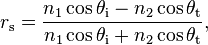 r_\mathrm{s} = \frac{n_1 \cos \theta_\mathrm{i} - n_2 \cos \theta_\mathrm{t}}{n_1 \cos \theta_\mathrm{i} + n_2 \cos \theta_\mathrm{t}},