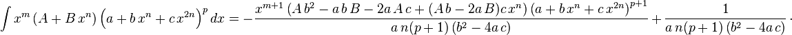 
\int x^m \left(A+B\,x^n\right) \left(a+b\,x^n+c\,x^{2 n}\right)^pdx=
  -\frac{x^{m+1} \left(A\,b^2-a\,b\,B-2 a\,A\,c+(A\,b-2 a\,B) c\,x^n\right)\left(a+b\,x^n+c\,x^{2 n}\right)^{p+1}}{a\,n(p+1) \left(b^2-4 a\,c\right)}\,+\,
  \frac{1}{a\,n(p+1) \left(b^2-4 a\,c\right)}\,\cdot
