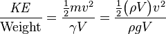 \frac{\mathit{KE}}{\textrm{Weight}} = \frac{\frac{1}{2}mv^2}{\gamma V} = \frac{\frac{1}{2}\bigl(\rho V\bigr)v^2}{\rho g V}