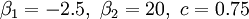  \beta_{1} = -2.5, \ \beta_{2} = 20, \ c = 0.75 