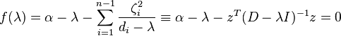 
f(\lambda )=\alpha -\lambda -\sum_{i=1}^{n-1}\frac{\zeta _{i}^{2}}{
d_{i}-\lambda }\equiv \alpha -\lambda -z^{T}(D-\lambda I)^{-1}z=0
