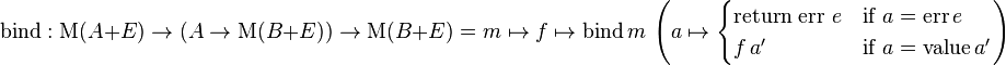 \mathrm{bind}: \mathrm{M} (A + E) \rarr (A \rarr \mathrm{M} (B + E)) \rarr \mathrm{M} (B + E) = m \mapsto f \mapsto \mathrm{bind} \, m \,\left( a \mapsto \begin{cases} \mbox{return err } e & \mbox{if } a = \mathrm{err} \, e\\ f \, a' & \mbox{if } a = \mathrm{value} \, a' \end{cases} \right)