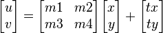 
\begin{bmatrix} u \\ v \end{bmatrix} = \begin{bmatrix} m1 & m2 \\ m3 & m4 \end{bmatrix} \begin{bmatrix} x \\ y \end{bmatrix} + \begin{bmatrix} tx \\ ty \end{bmatrix}
