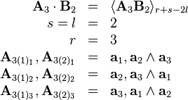 \begin{array}{rcl}
  \mathbf{A}_3 \cdot \mathbf{B}_2 & = & \langle \mathbf{A}_3 \mathbf{B}_2
  \rangle_{r + s - 2 l}\\
  s = l & = & 2\\
  r & = & 3\\
  \mathbf{A}_{3 (1)_1}, \mathbf{A}_{3 (2)_1} & = & \mathbf{a}_1, \mathbf{a}_2
  \wedge \mathbf{a}_3\\
  \mathbf{A}_{3 (1)_2}, \mathbf{A}_{3 (2)_2} & = & \mathbf{a}_2, \mathbf{a}_3
  \wedge \mathbf{a}_1\\
  \mathbf{A}_{3 (1)_3}, \mathbf{A}_{3 (2)_3} & = & \mathbf{a}_3, \mathbf{a}_1
  \wedge \mathbf{a}_2\end{array}
