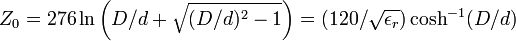 Z_0 = 276 \ln \left(D/d + \sqrt{(D/d)^2-1} \right) = (120/{\sqrt{\epsilon_r}}) \cosh^{-1} (D/d)