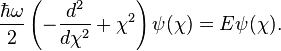  \frac{\hbar \omega}{2}  \left( -\frac{d^2}{d \chi^2} + \chi^2 \right) \psi(\chi) = E \psi(\chi) .