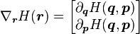 \nabla_{\boldsymbol{r}} H(\boldsymbol{r}) = \begin{bmatrix}
\partial_\boldsymbol{q}H(\boldsymbol{q},\boldsymbol{p}) \\
\partial_\boldsymbol{p}H(\boldsymbol{q},\boldsymbol{p}) \\
\end{bmatrix}