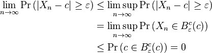 \begin{align}
\lim_{n\to\infty}\operatorname{Pr}\left( \left |X_n-c \right |\geq\varepsilon\right) &\leq \limsup_{n\to\infty}\operatorname{Pr}\left( \left |X_n-c \right | \geq \varepsilon \right) \\
&= \limsup_{n\to\infty}\operatorname{Pr}\left(X_n\in B_\varepsilon^c(c)\right) \\
&\leq \operatorname{Pr}\left(c\in B_\varepsilon^c(c)\right) = 0
\end{align}