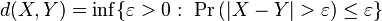 d(X,Y) = \inf\!\big\{ \varepsilon>0:\ \Pr\big(|X-Y|>\varepsilon\big)\leq\varepsilon\big\}
