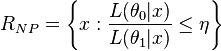 R_{NP}=\left\{ x: \frac{L(\theta_{0}|x)}{L(\theta_{1}|x)} \leq \eta\right\}